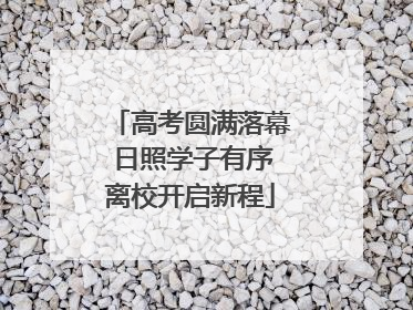 高考圆满落幕 日照学子有序离校开启新程