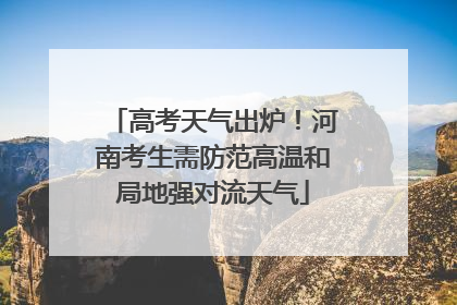 高考天气出炉！河南考生需防范高温和局地强对流天气