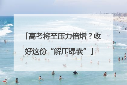 高考将至压力倍增？收好这份“解压锦囊”