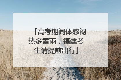 高考期间体感闷热多雷雨，福建考生请提前出行