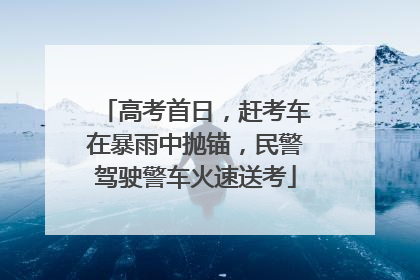 高考首日，赶考车在暴雨中抛锚，民警驾驶警车火速送考