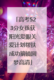 高考523分女孩获阳光爱眼关爱计划帮扶成功摘镜圆梦高清