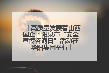 高质量发展看山西国企：阳泉市“安全宣传咨询日”活动在华阳集团举行