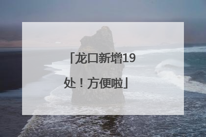 龙口新增19处！方便啦