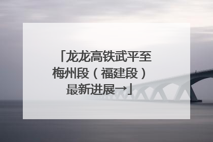 龙龙高铁武平至梅州段（福建段）最新进展→