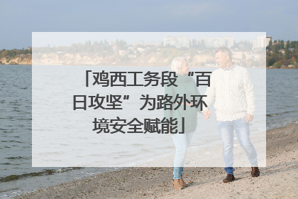 鸡西工务段“百日攻坚”为路外环境安全赋能