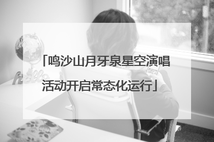 鸣沙山月牙泉星空演唱活动开启常态化运行