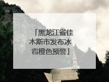 黑龙江省佳木斯市发布冰雹橙色预警
