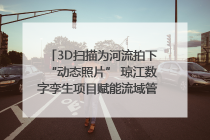 3D扫描为河流拍下“动态照片” 琼江数字孪生项目赋能流域管理｜新闻发布最前线