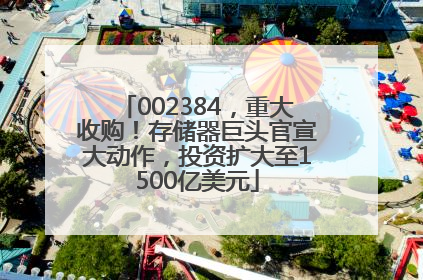002384，重大收购！存储器巨头官宣大动作，投资扩大至1500亿美元