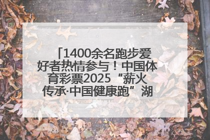 1400余名跑步爱好者热情参与！中国体育彩票2025“薪火传承·中国健康跑”湖南靖州站激情开赛