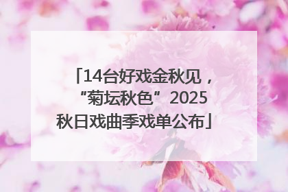 14台好戏金秋见，“菊坛秋色”2025秋日戏曲季戏单公布