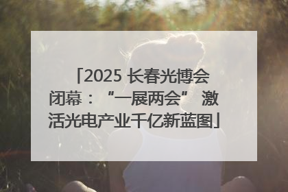 2025 长春光博会闭幕：“一展两会” 激活光电产业千亿新蓝图