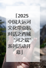 2025中国大运河文化带京杭对话之西城“河之端”系列活动开幕