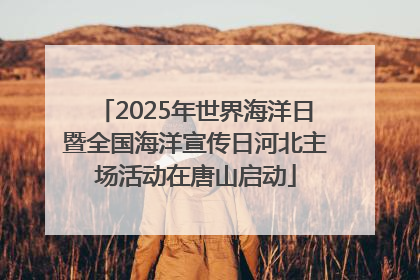2025年世界海洋日暨全国海洋宣传日河北主场活动在唐山启动