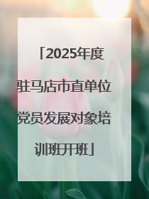 2025年度驻马店市直单位党员发展对象培训班开班