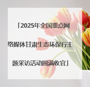 2025年全国重点网络媒体甘肃生态环保行主题采访活动圆满收官