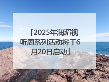 2025年澜湄视听周系列活动将于6月20日启动