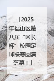 2025年福山区第八届“区长杯”校园足球联赛圆满落幕！