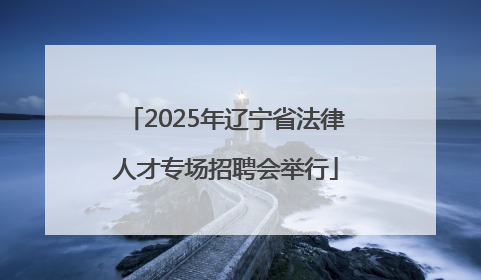 2025年辽宁省法律人才专场招聘会举行
