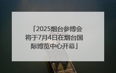 2025烟台参博会将于7月4日在烟台国际博览中心开幕