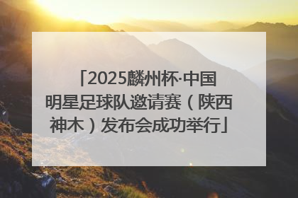 2025麟州杯·中国明星足球队邀请赛（陕西神木）发布会成功举行