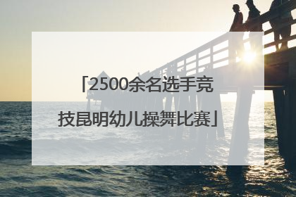 2500余名选手竞技昆明幼儿操舞比赛