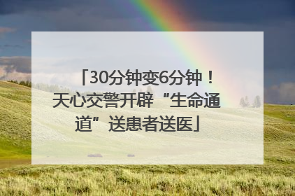 30分钟变6分钟！天心交警开辟“生命通道”送患者送医