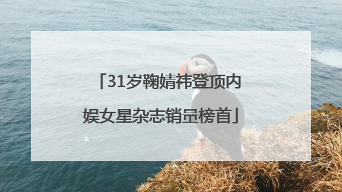31岁鞠婧祎登顶内娱女星杂志销量榜首