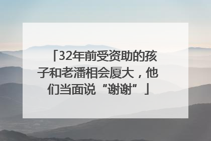 32年前受资助的孩子和老潘相会厦大，他们当面说“谢谢”