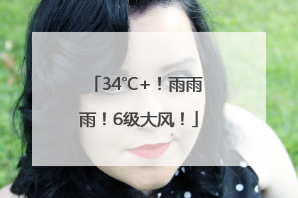 34℃+！雨雨雨！6级大风！