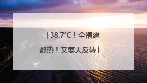 38.7℃！全福建都热！又要大反转