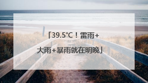 39.5℃！雷雨+大雨+暴雨就在明晚