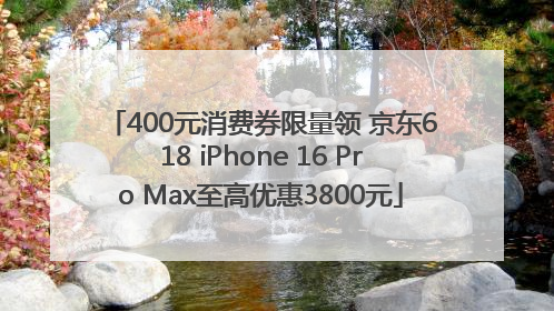 400元消费券限量领 京东618 iPhone 16 Pro Max至高优惠3800元