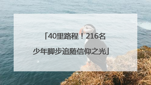 40里路程！216名少年脚步追随信仰之光