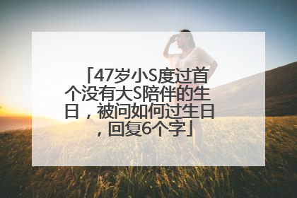 47岁小S度过首个没有大S陪伴的生日，被问如何过生日，回复6个字
