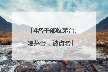 4名干部收茅台、喝茅台，被点名