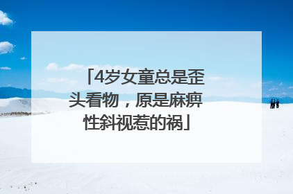 4岁女童总是歪头看物，原是麻痹性斜视惹的祸