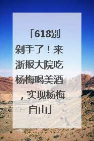 618别剁手了！来浙报大院吃杨梅喝美酒，实现杨梅自由