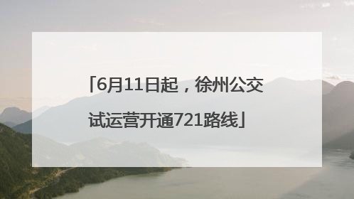 6月11日起，徐州公交试运营开通721路线