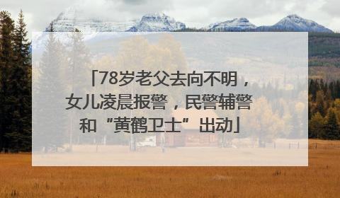 78岁老父去向不明，女儿凌晨报警，民警辅警和“黄鹤卫士”出动