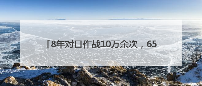 8年对日作战10万余次，6554件抗战文物讲述英雄故事