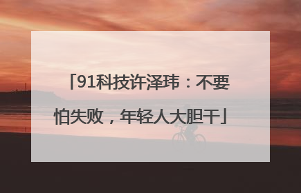 91科技许泽玮：不要怕失败，年轻人大胆干