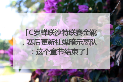 C罗蝉联沙特联赛金靴，赛后更新社媒暗示离队：这个章节结束了