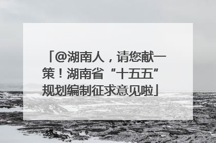 @湖南人，请您献一策！湖南省“十五五”规划编制征求意见啦