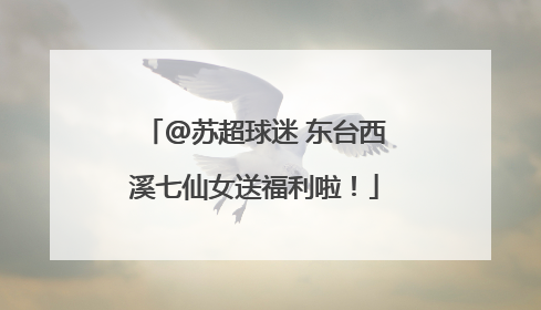 @苏超球迷 东台西溪七仙女送福利啦！