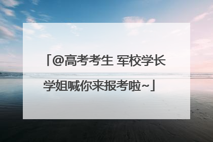 @高考考生 军校学长学姐喊你来报考啦~