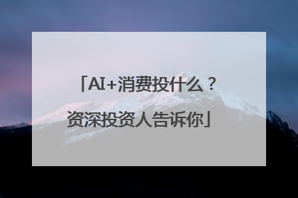 AI+消费投什么？资深投资人告诉你