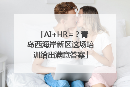 AI+HR=？青岛西海岸新区这场培训给出满意答案