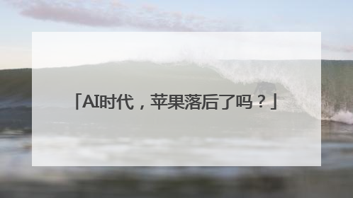 AI时代，苹果落后了吗？